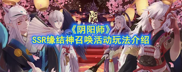 阴阳师SSR缘结神召唤活动都有什么内容 SSR缘结神召唤活动玩法介绍