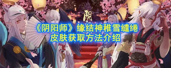 阴阳师缘结神稚雪缱绻皮肤怎么获得 缘结神稚雪缱绻皮肤获取方法介绍