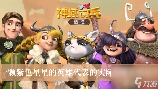 神域奇兵远征一颗紫色星星的英雄代表的实际英雄星级是答案