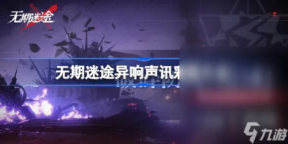 无期迷途异响声讯彩蛋详情