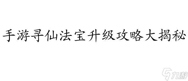 手游寻仙法宝怎么升级攻略 - 神仙世界秘籍解析分享