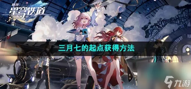 崩坏星穹铁道三月七的起点怎么获得_三月七的起点获得方法