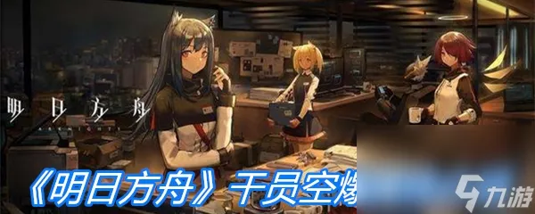 《明日方舟》干员空爆属性介绍