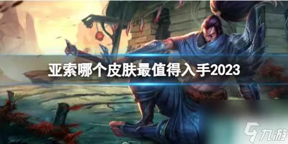 《英雄联盟》亚索最值得入手皮肤介绍
