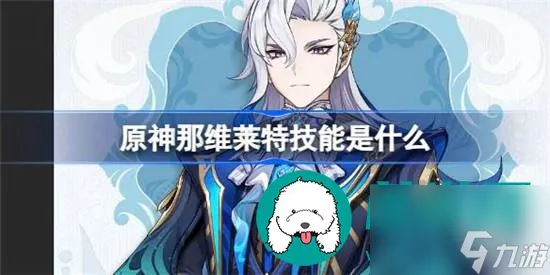 原神那维莱特技能有什么 原神那维莱特技能介绍推荐