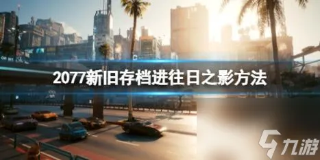 赛博朋克2077新旧存档怎么进往日之影