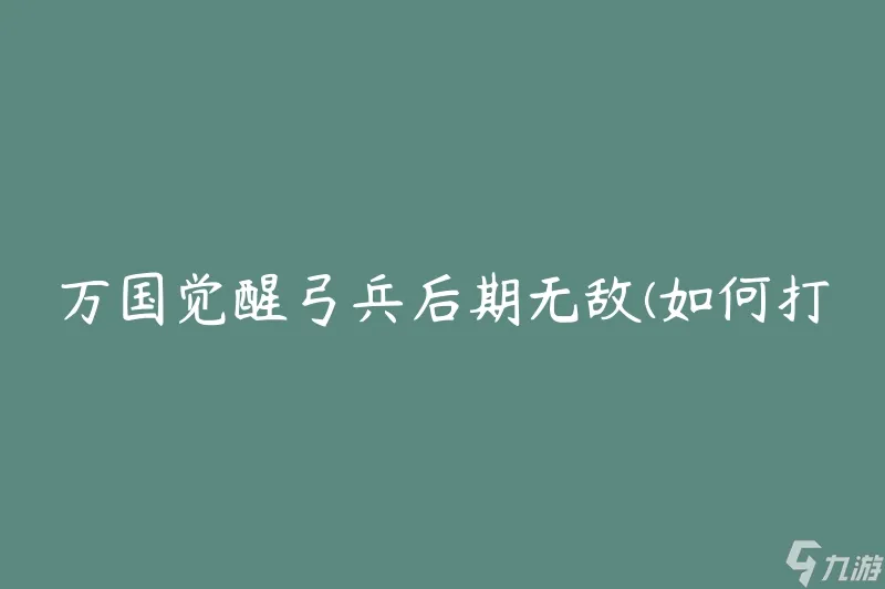 万国觉醒弓兵后期无敌 怎么打造最强装备