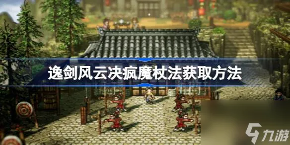 逸剑风云决疯魔杖法怎么获取,逸剑风云决疯魔杖法获取方法
