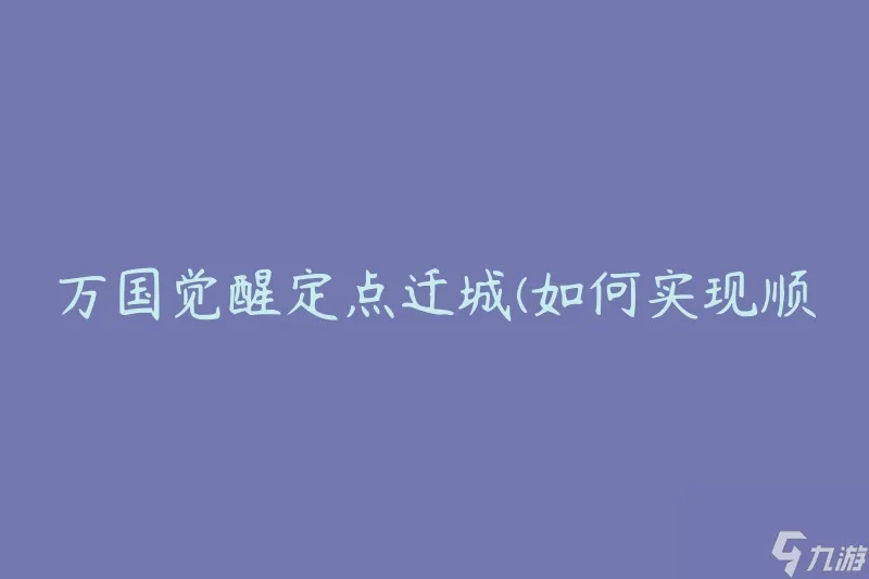 万国觉醒定点迁城 怎么实现顺利的城市迁移