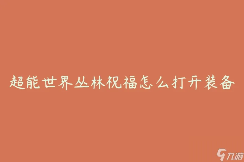 超能世界丛林祝福怎么打开装备 有什么技巧和步骤