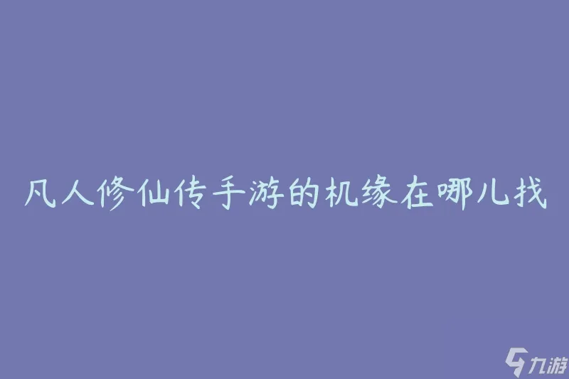 凡人修仙传手游的机缘在哪儿找 怎