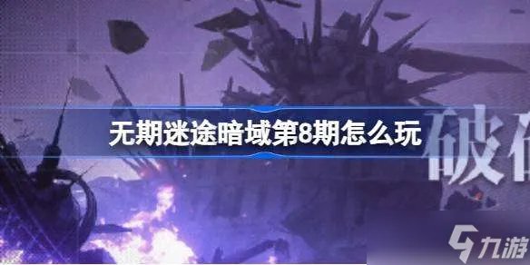 无期迷途暗域第8期怎么玩 无期迷途破碎战线暗域第八期活动介绍