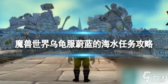 《魔兽世界》乌龟服蔚蓝的海水任务攻略 乌龟服蔚蓝的海水怎么做？