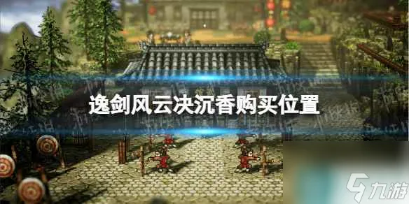 《逸剑风云决》沉香在哪买？ 沉香购买位置
