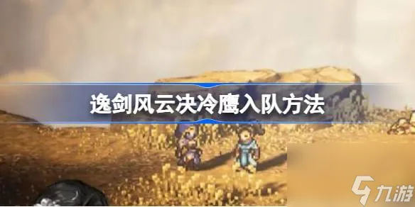 逸剑风云决冷鹰怎么入队,逸剑风云决冷鹰入队方法