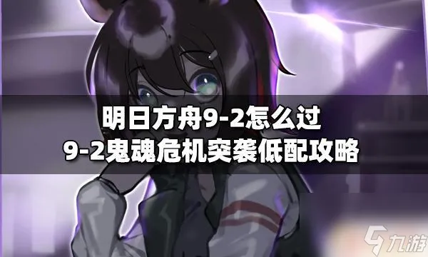 明日方舟s9-2低配攻略 明日方舟9-2鬼魂危机突袭攻略