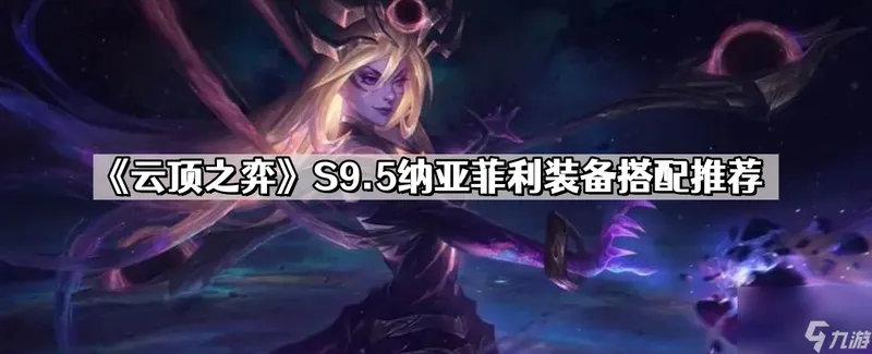 《云顶之弈》S9.5纳亚菲利装备搭配推荐