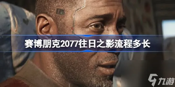 赛博朋克2077往日之影流程多长 赛博朋克2077往日之影游戏时长
