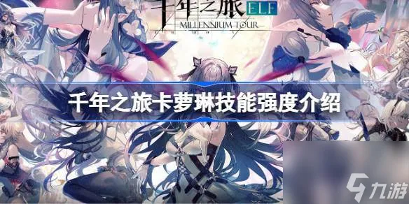 千年之旅卡萝琳技能强度怎么样 千年之旅卡萝琳技能强度介绍