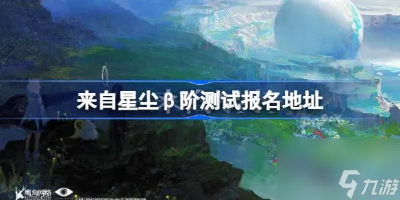 来自星尘β阶测试报名方法,来自星尘β阶测试报名地址
