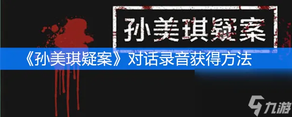 《孙美琪疑案》三级线索对话录音获取方法