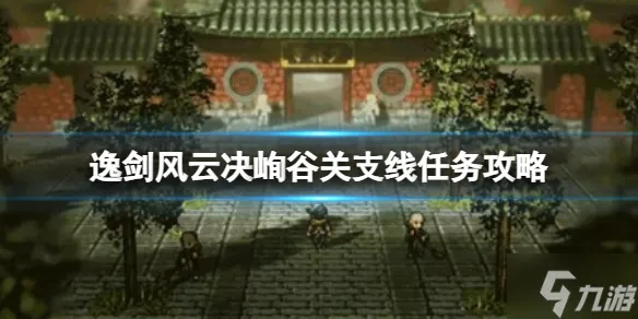 《逸剑风云决》峋谷关支线任务怎么做？峋谷关支线任务攻略呈上