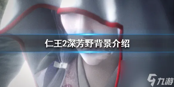 仁王2深芳野背景介绍 仁王2深芳野图鉴介绍