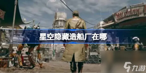 星空隐藏造船厂在哪,星空隐藏造船厂位置