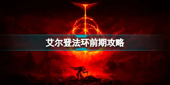 艾尔登法环前期怎么玩？ 艾尔登法环新手前期攻略