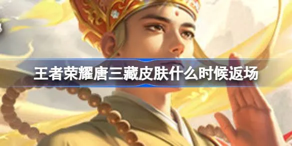 王者荣耀唐三藏皮肤什么时候返场？端午节金蝉唐三藏皮肤返场多少钱？