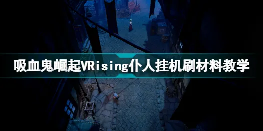 吸血鬼崛起仆人怎么刷材料？吸血鬼崛起VRising仆人挂机刷材料攻略