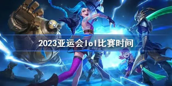 2023亚运会lol比赛日程表安排 亚运会lol中国队比赛时间直播入口