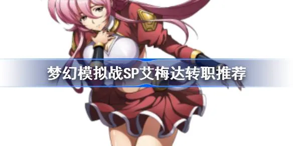 梦幻模拟战SP艾梅达转职推荐 梦幻模拟战SP艾梅达转什么职业好